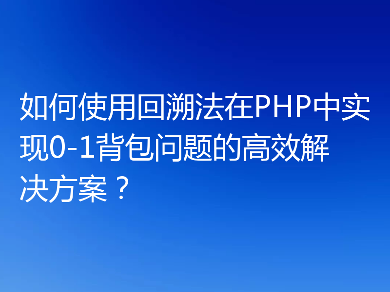 如何使用回溯法在PHP中实现0-1背包问题的高效解决方案?