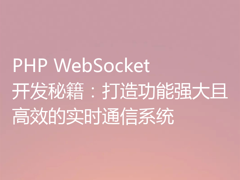 PHP WebSocket开发秘籍:打造功能强大且高效的实时通信系统