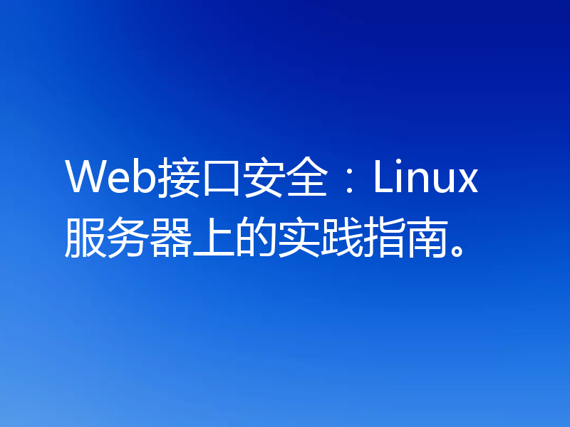 Web接口安全:Linux服务器上的实践指南。