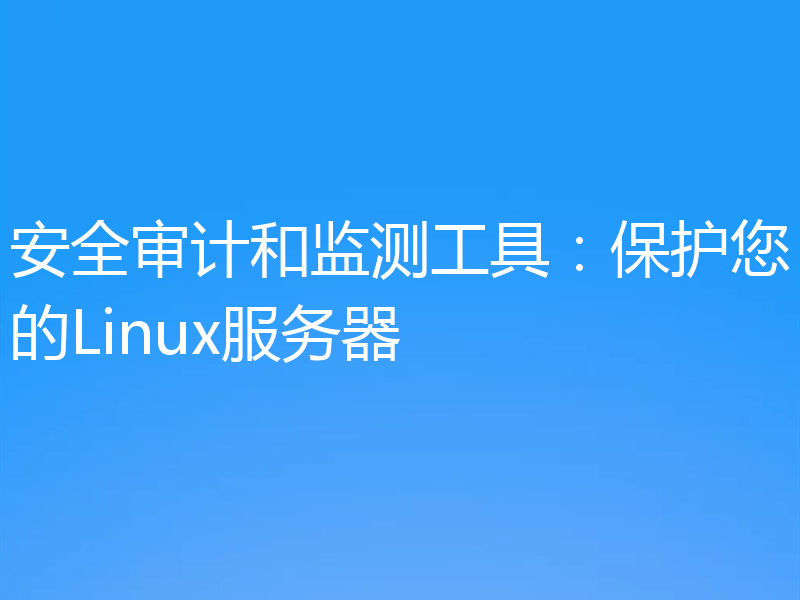安全审计和监测工具：保护您的Linux服务器