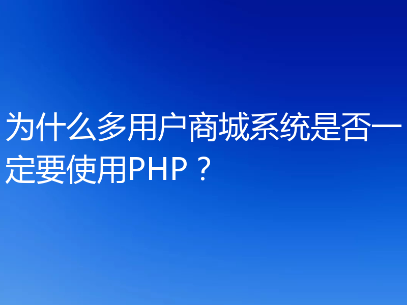 为什么多用户商城系统是否一定要使用PHP?