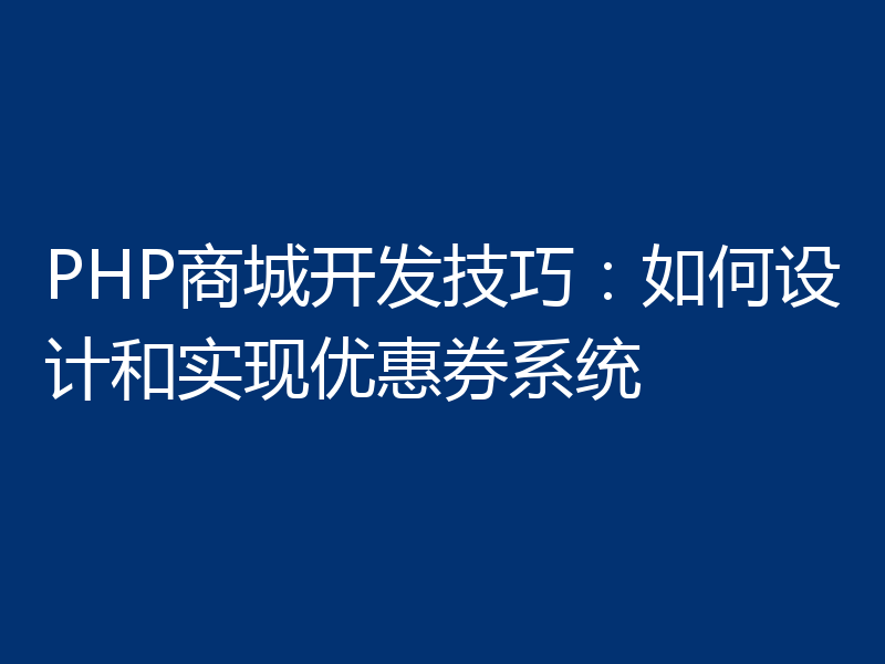 PHP商城开发技巧:如何设计和实现优惠券系统