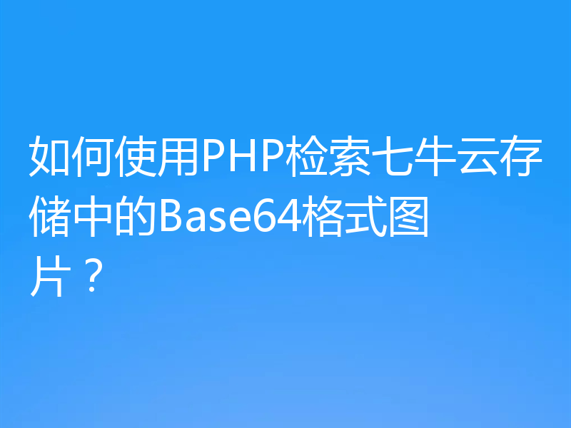 如何使用PHP检索七牛云存储中的Base64格式图片？