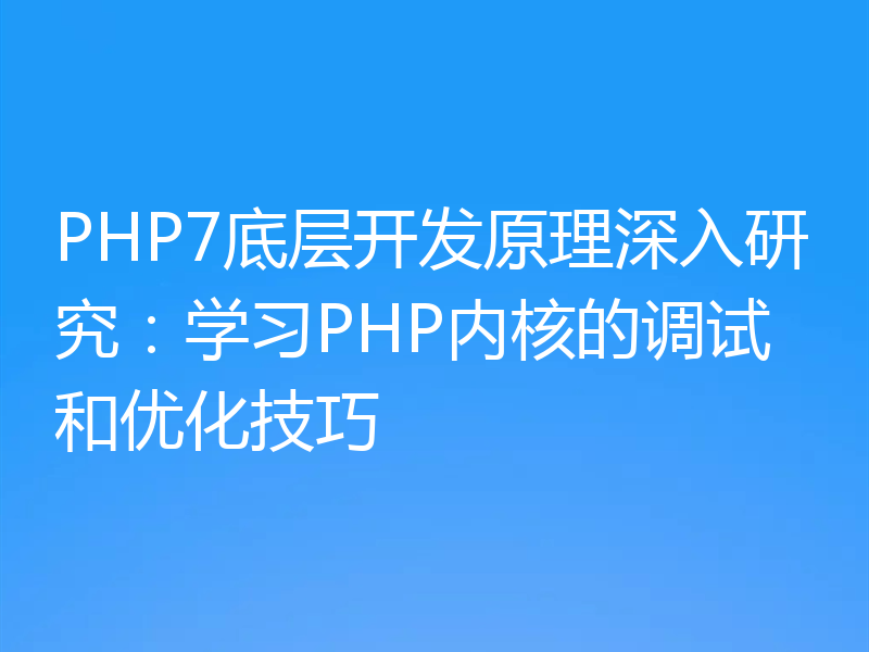 PHP7底层开发原理深入研究:学习PHP内核的调试和优化技巧