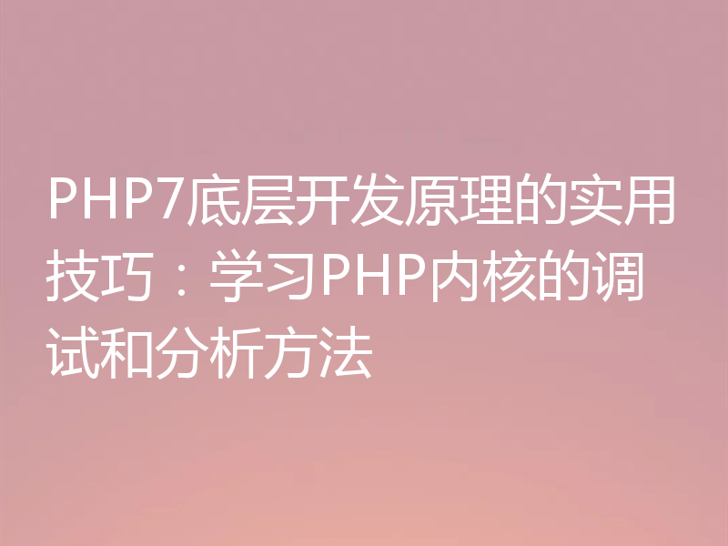 PHP7底层开发原理的实用技巧:学习PHP内核的调试和分析方法