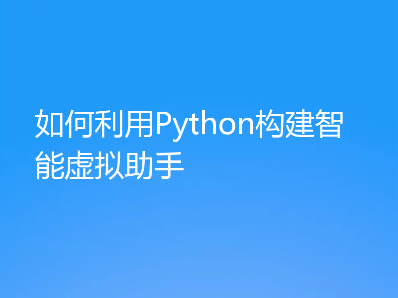 如何利用Python构建智能虚拟助手