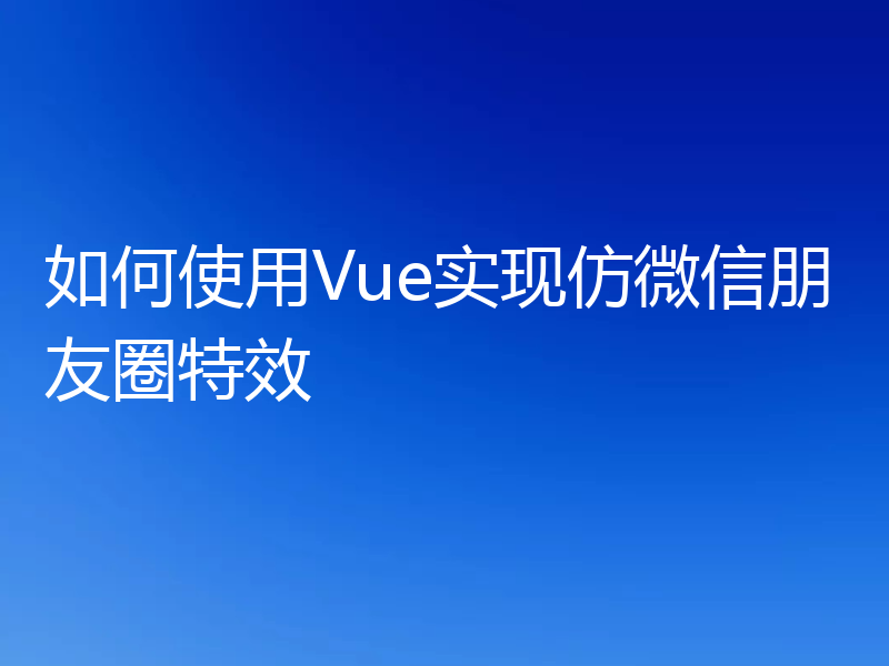 如何使用Vue实现仿微信朋友圈特效