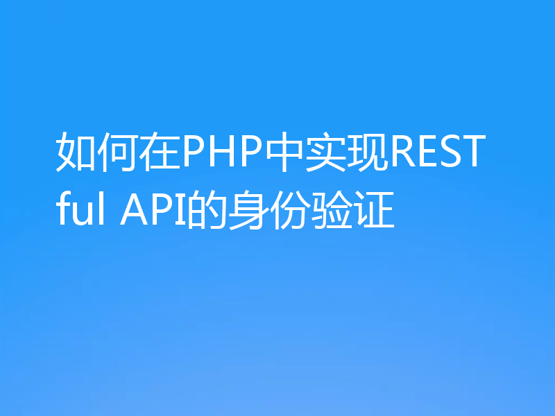 如何在PHP中实现RESTful API的身份验证