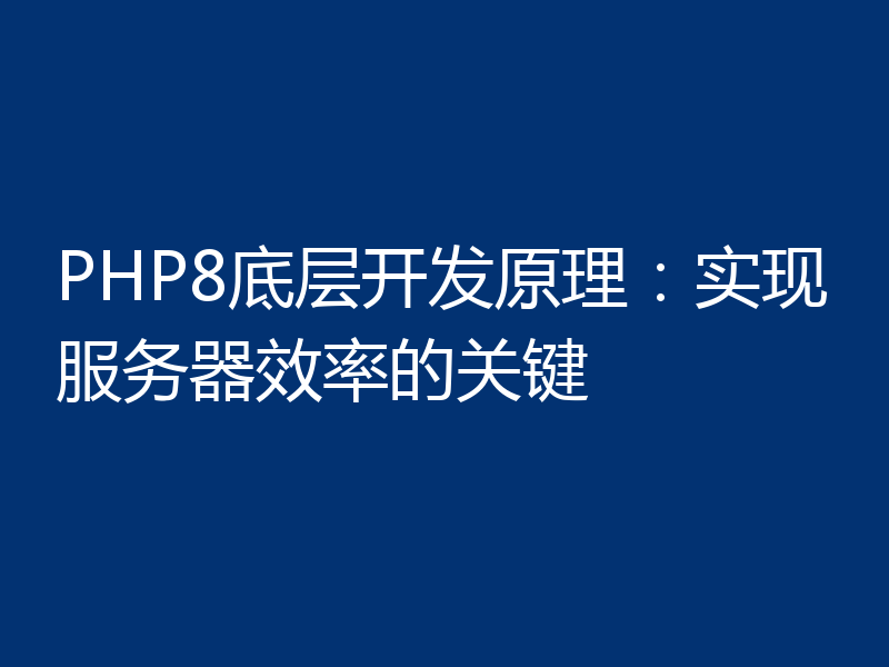 PHP8底层开发原理:实现服务器效率的关键