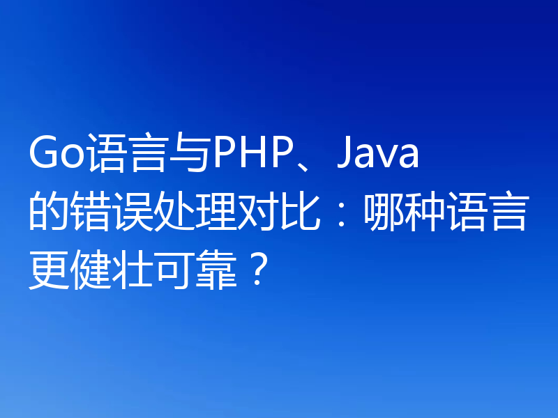 Go语言与PHP、Java的错误处理对比:哪种语言更健壮可靠?