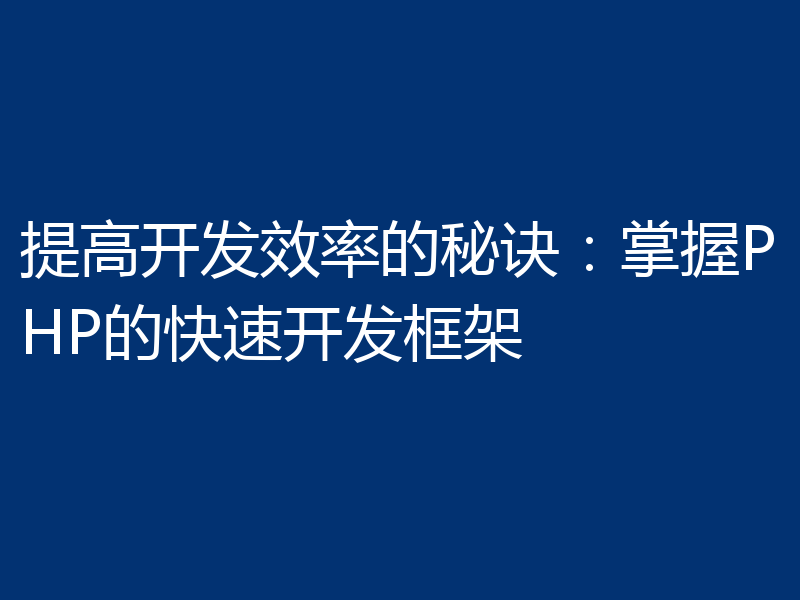 提高开发效率的秘诀:掌握PHP的快速开发框架