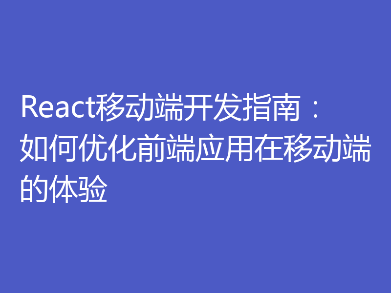 React移动端开发指南:如何优化前端应用在移动端的体验