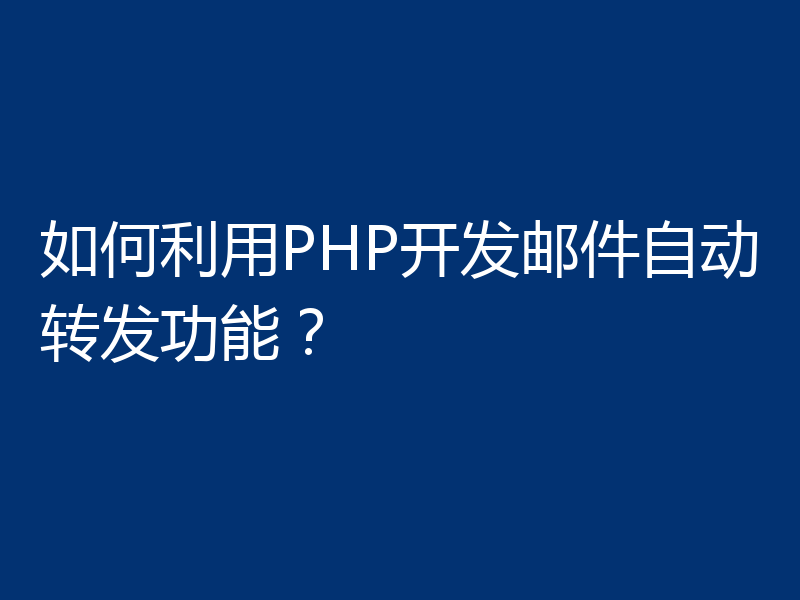 如何利用PHP开发邮件自动转发功能?