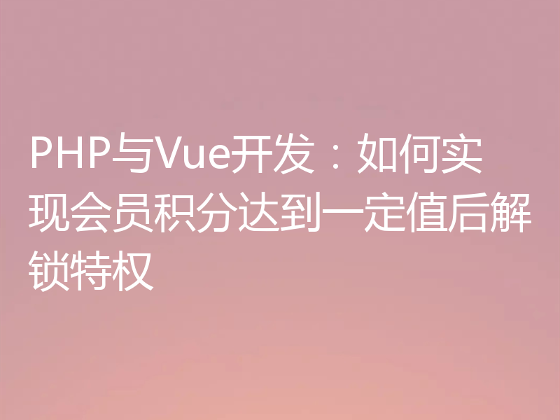 PHP与Vue开发:如何实现会员积分达到一定值后解锁特权