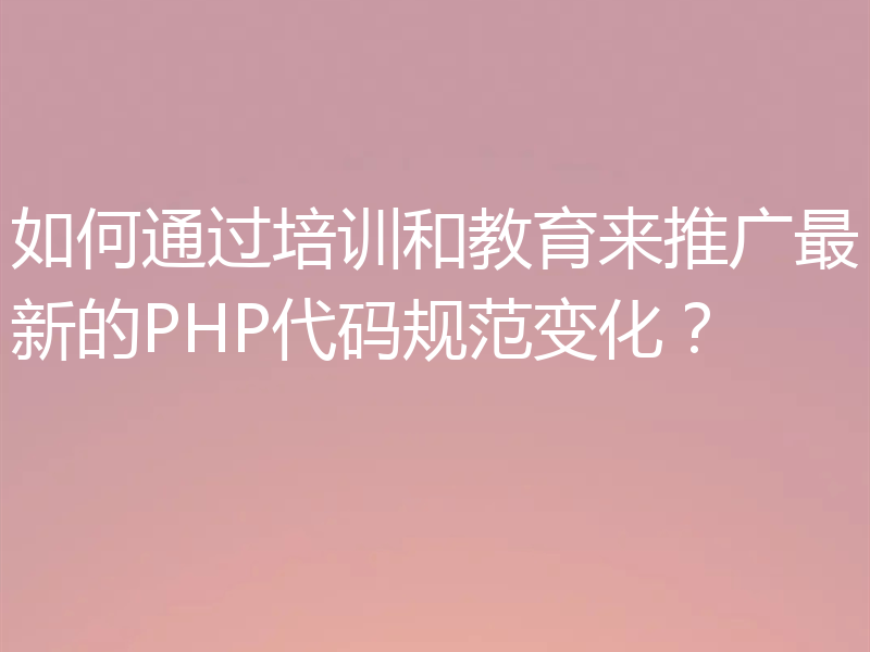 如何通过培训和教育来推广最新的PHP代码规范变化?