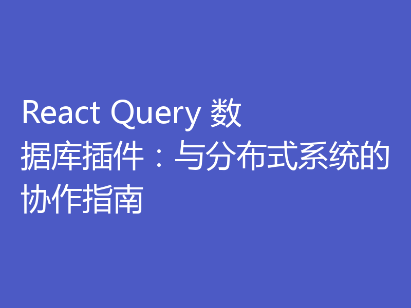 React Query 数据库插件:与分布式系统的协作指南