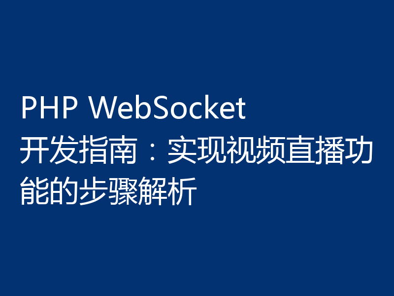 PHP WebSocket开发指南:实现视频直播功能的步骤解析