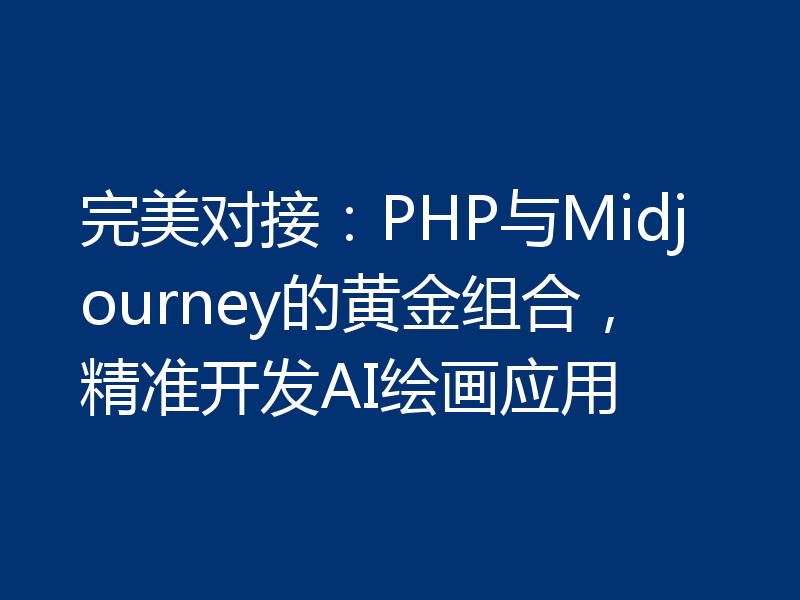 完美对接:PHP与Midjourney的黄金组合,精准开发AI绘画应用