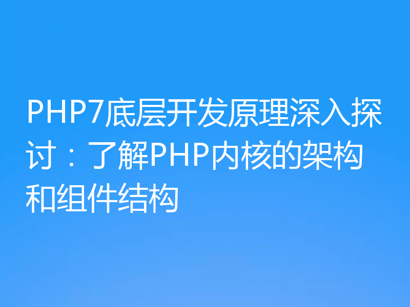 PHP7底层开发原理深入探讨:了解PHP内核的架构和组件结构