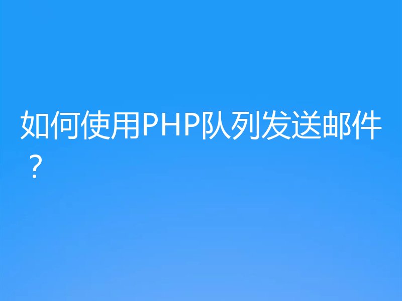 如何使用PHP队列发送邮件?