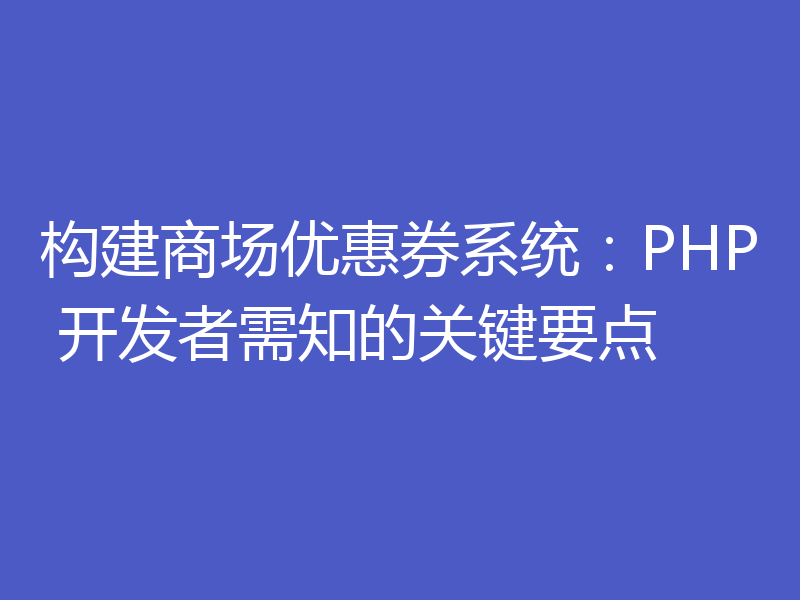 构建商场优惠券系统:PHP 开发者需知的关键要点