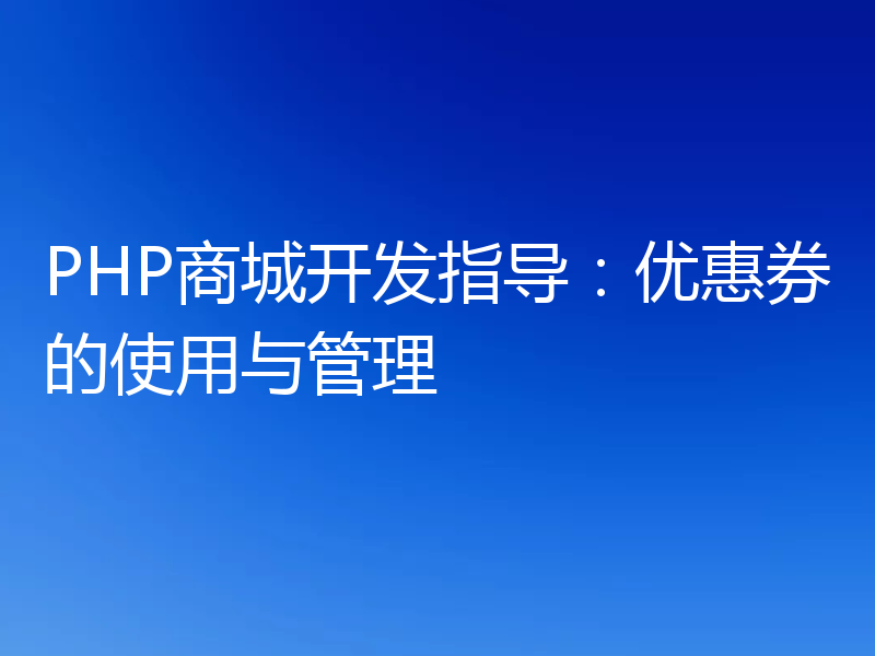 PHP商城开发指导:优惠券的使用与管理
