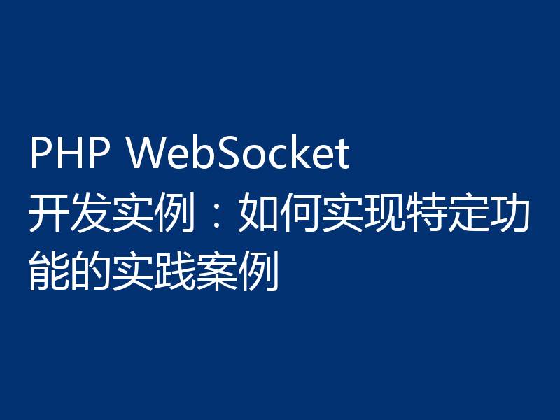 PHP WebSocket开发实例:如何实现特定功能的实践案例