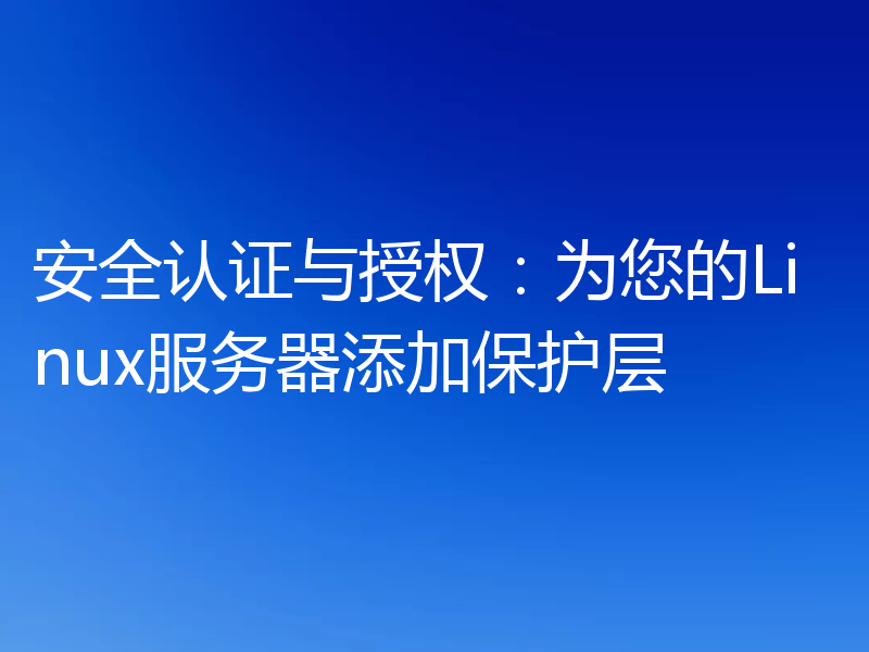 安全认证与授权:为您的Linux服务器添加保护层