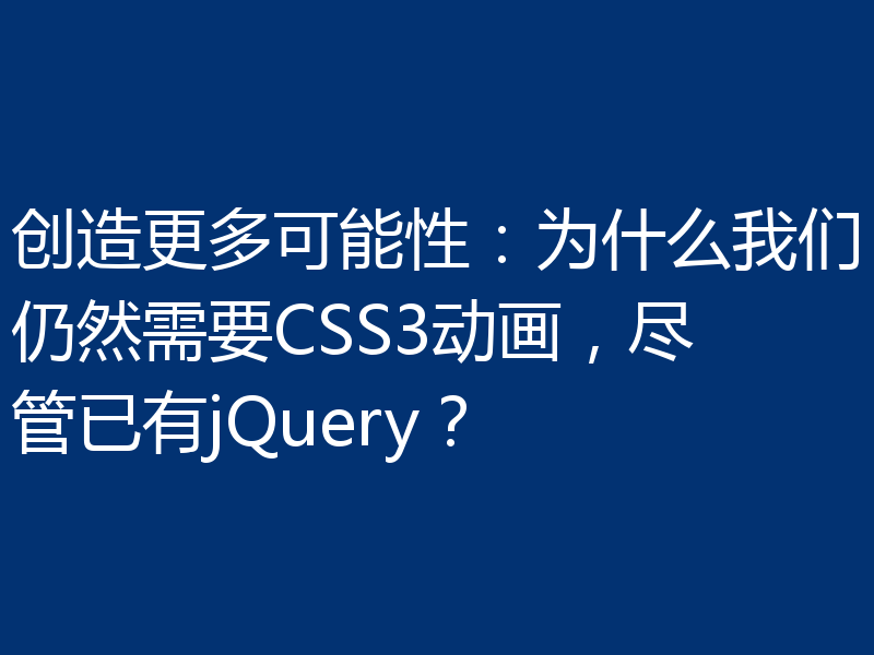 创造更多可能性:为什么我们仍然需要CSS3动画,尽管已有jQuery?