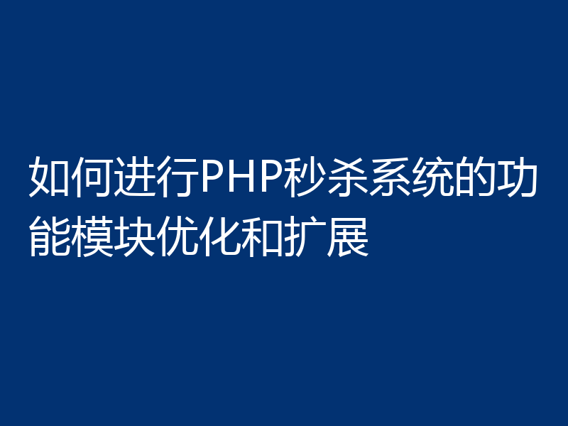 如何进行PHP秒杀系统的功能模块优化和扩展