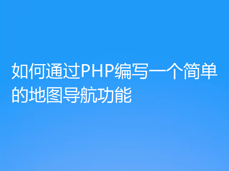如何通过PHP编写一个简单的地图导航功能