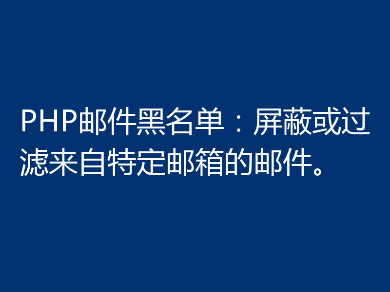 PHP邮件黑名单:屏蔽或过滤来自特定邮箱的邮件。
