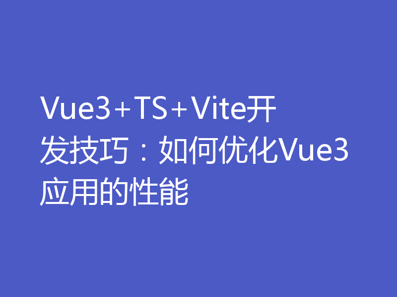 Vue3+TS+Vite开发技巧:如何优化Vue3应用的性能