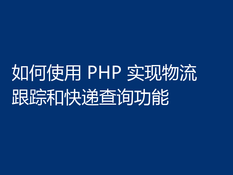 如何使用 PHP 实现物流跟踪和快递查询功能