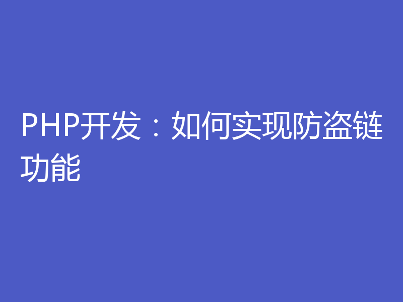PHP开发:如何实现防盗链功能