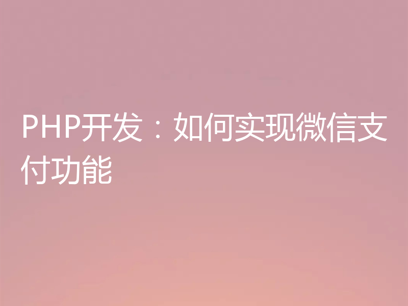 PHP开发:如何实现微信支付功能