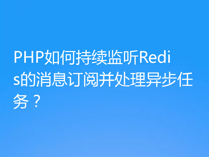 PHP如何持续监听Redis的消息订阅并处理异步任务?