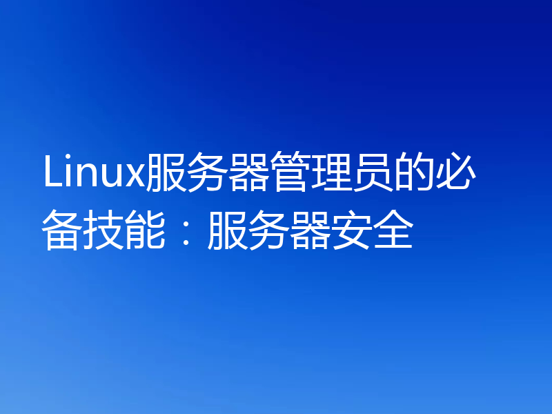 Linux服务器管理员的必备技能:服务器安全