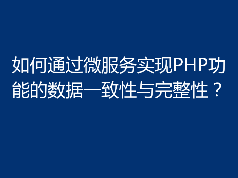 如何通过微服务实现PHP功能的数据一致性与完整性?