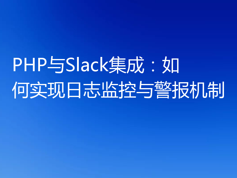 PHP与Slack集成:如何实现日志监控与警报机制