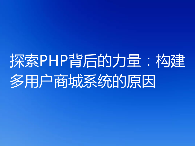 探索PHP背后的力量:构建多用户商城系统的原因