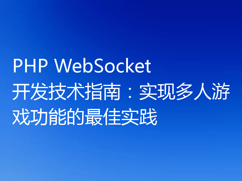 PHP WebSocket开发技术指南:实现多人游戏功能的最佳实践