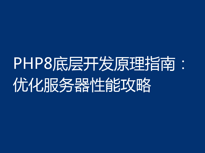 PHP8底层开发原理指南:优化服务器性能攻略