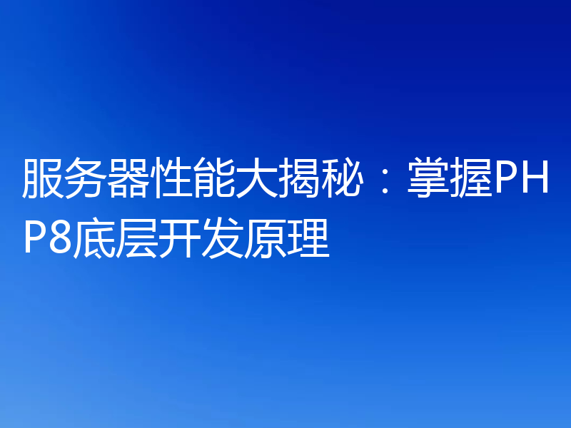 服务器性能大揭秘:掌握PHP8底层开发原理