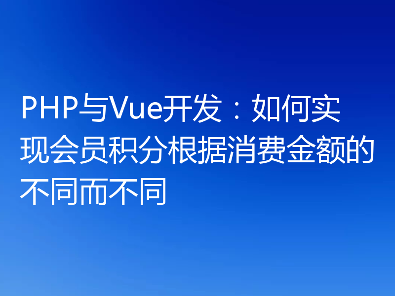 PHP与Vue开发:如何实现会员积分根据消费金额的不同而不同