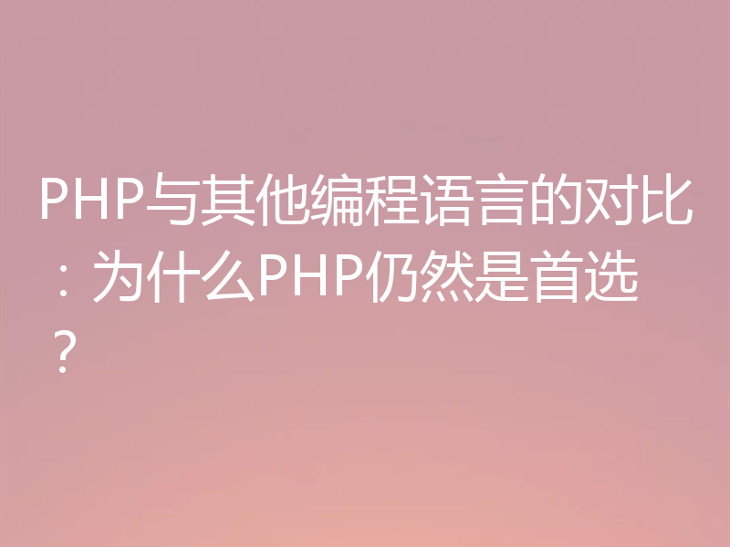 PHP与其他编程语言的对比:为什么PHP仍然是首选?