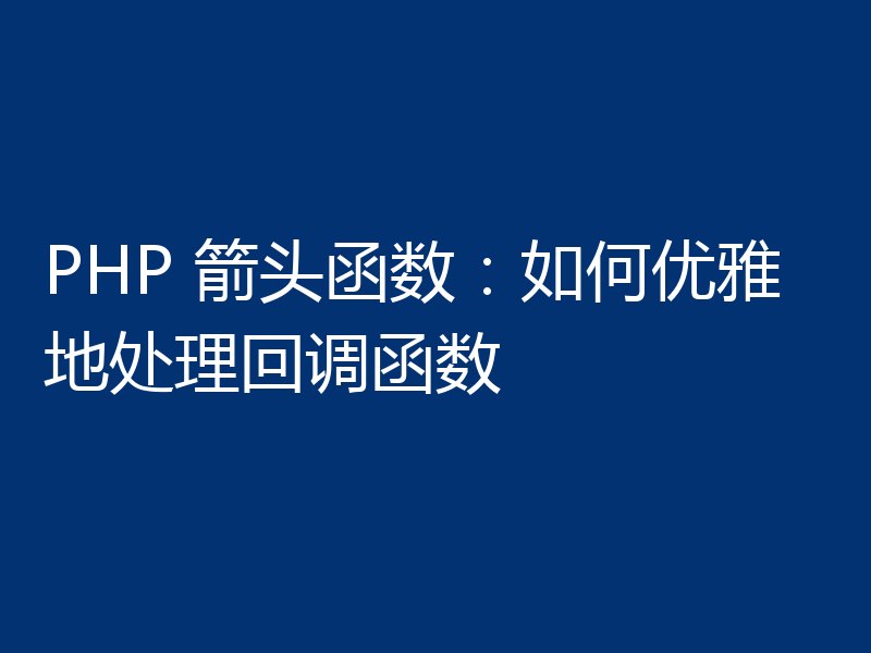 PHP 箭头函数:如何优雅地处理回调函数