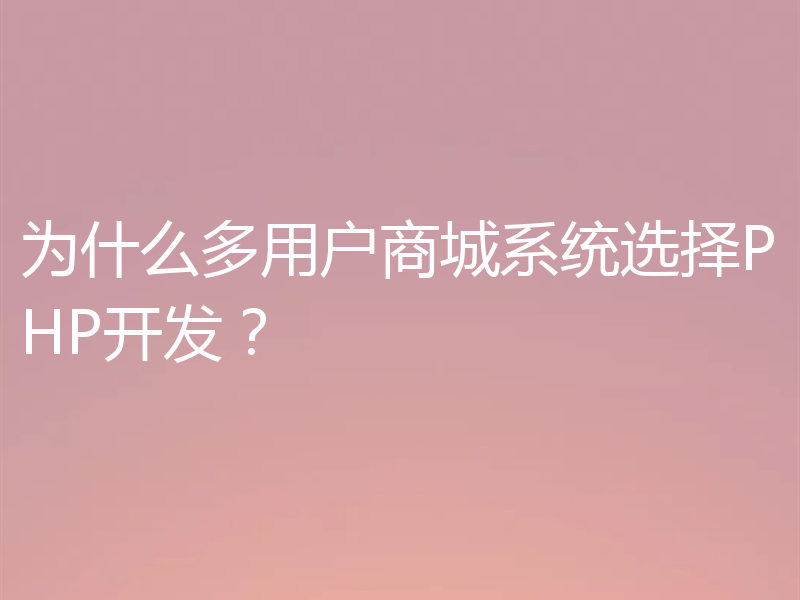 为什么多用户商城系统选择PHP开发?