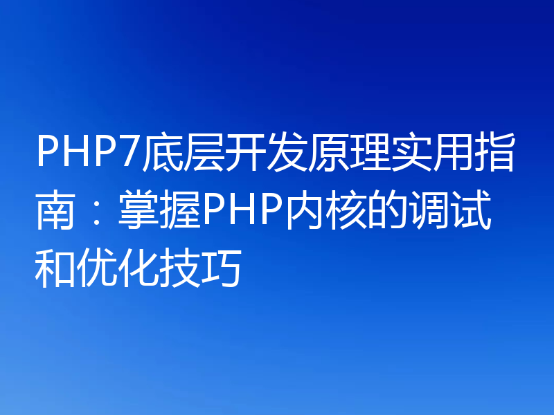 PHP7底层开发原理实用指南:掌握PHP内核的调试和优化技巧