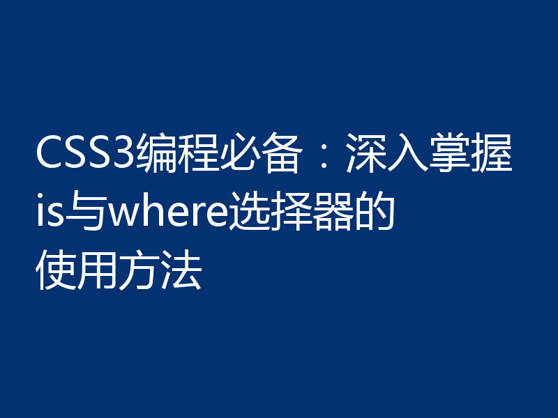 CSS3编程必备:深入掌握is与where选择器的使用方法
